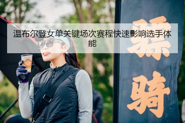 温布尔登女单关键场次赛程快速影响选手体能 - RayGaming